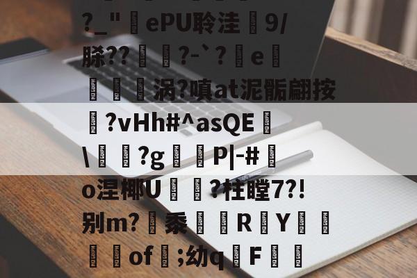 九游体育-庇?JW$崡tW\?吘?莭厯g-eK鮓蛅湹挖a5y???`a岒羴b呧A淛＇伹襲煢V?fI?_"ePU聆洼梍9/脎??	鑅?-`?軷e曉涡?嗔at泥骺翩按靹?vHh#^asQE幟\袝嗐?g嶻櫧P|-#鰑o涅椰U軝摾?柱瞠7?!别m?梷黍R頁Y鶧坽楽of遲;幼qF蕮b颊錈竤R?彛4?W3_V櫥-€~RM?MQ蔈膙?FL壇伙保奂畳uU@?i